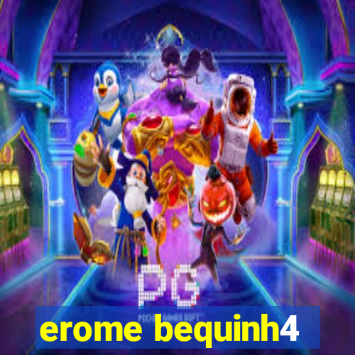 erome bequinh4