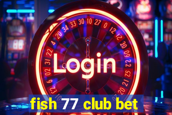 fish 77 club bet