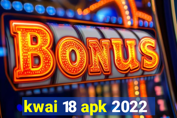 kwai 18 apk 2022