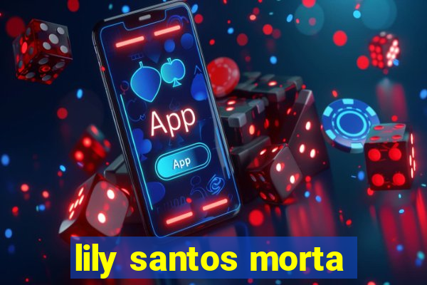 lily santos morta