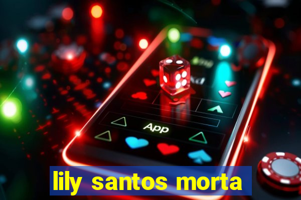 lily santos morta