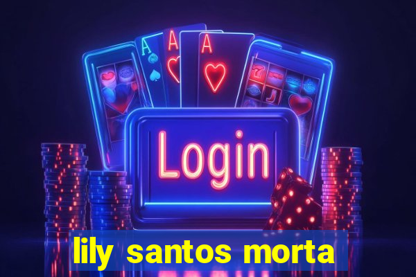 lily santos morta