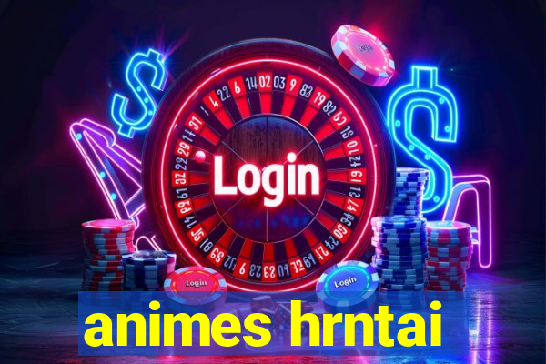 animes hrntai