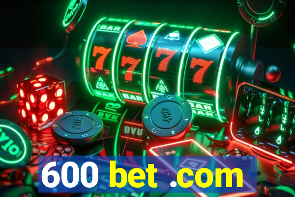 600 bet .com