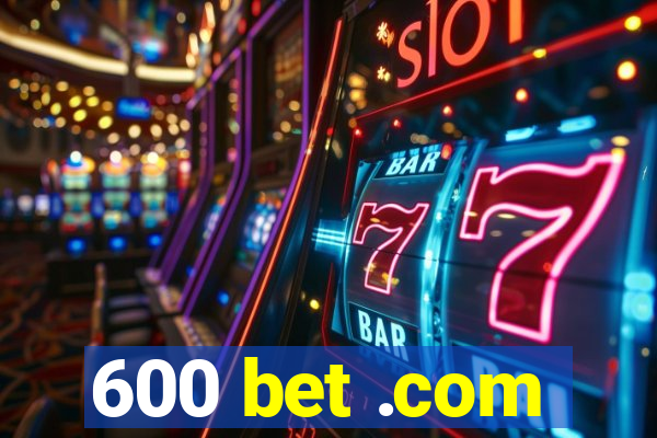 600 bet .com