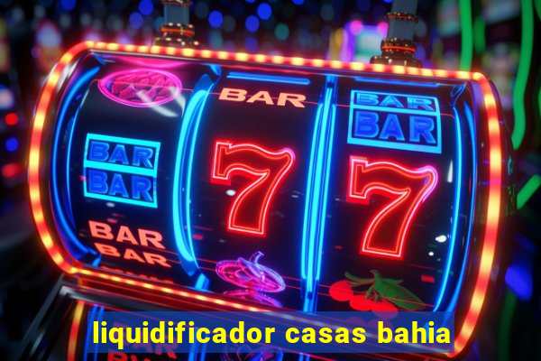 liquidificador casas bahia