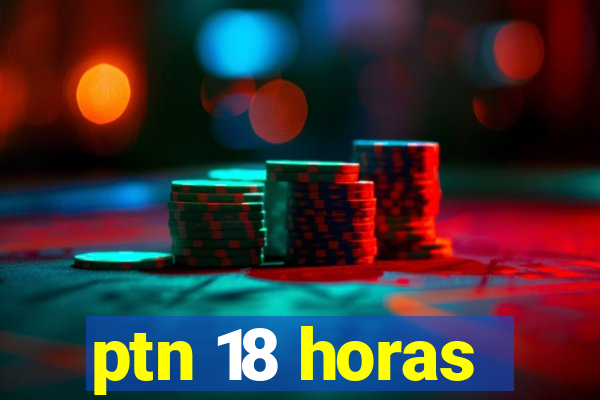 ptn 18 horas