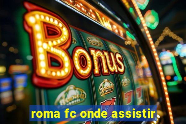 roma fc onde assistir