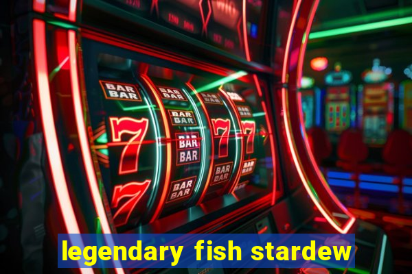 legendary fish stardew