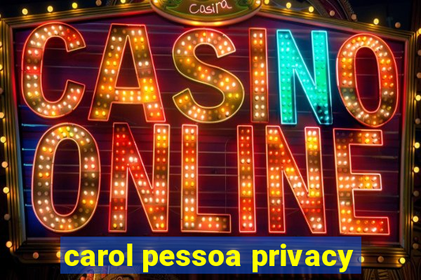 carol pessoa privacy