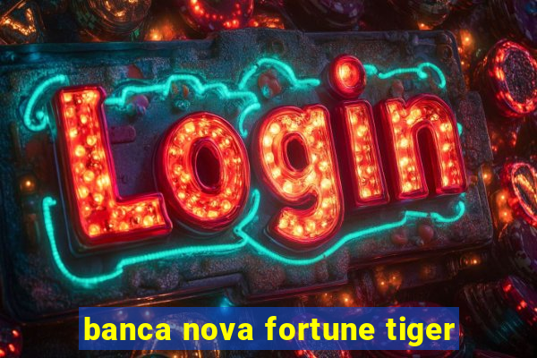 banca nova fortune tiger