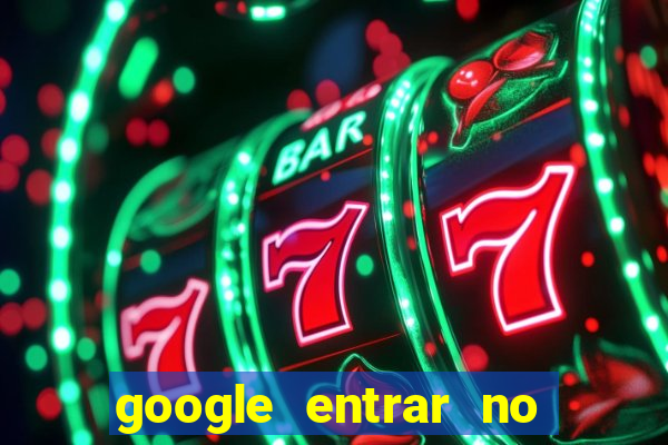 google entrar no jogo de c****