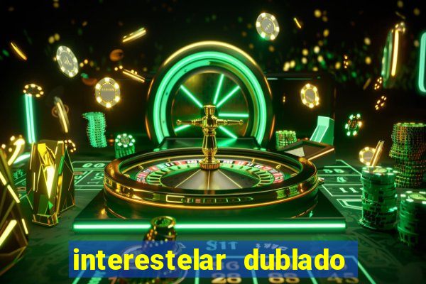 interestelar dublado 4k interestelar filme completo dublado