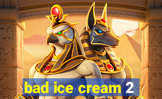 bad ice cream 2