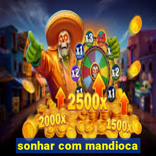 sonhar com mandioca