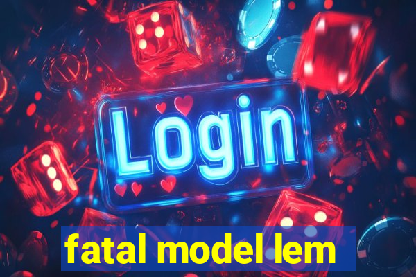 fatal model lem