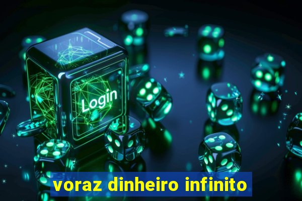 voraz dinheiro infinito