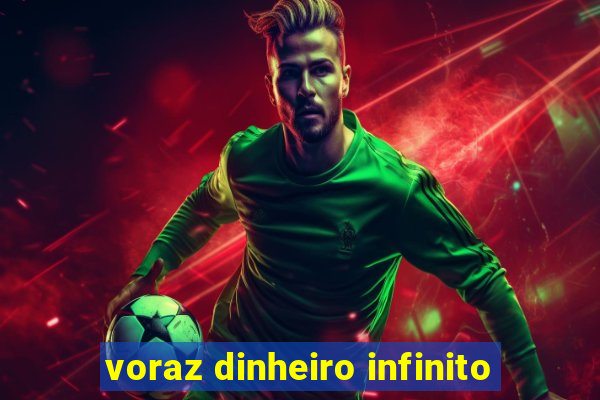 voraz dinheiro infinito