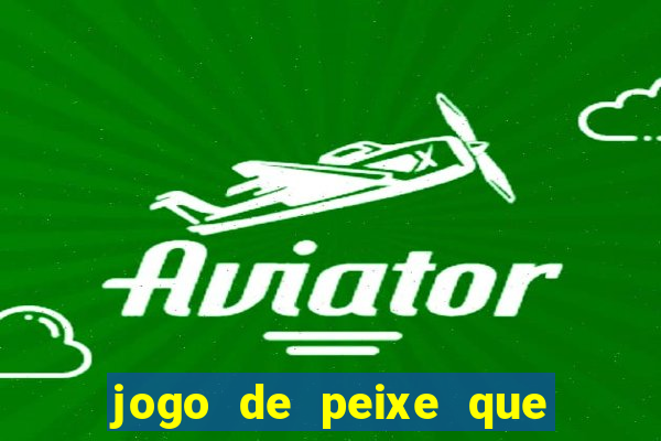 jogo de peixe que ganha dinheiro