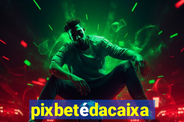 pixbetédacaixa