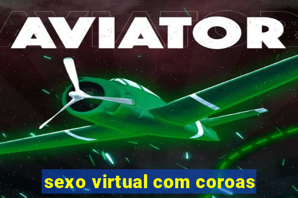 sexo virtual com coroas