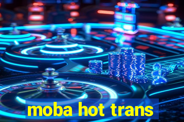 moba hot trans