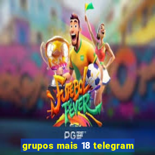 grupos mais 18 telegram