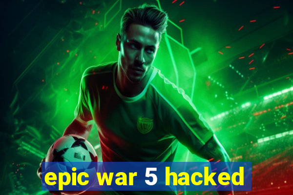 epic war 5 hacked