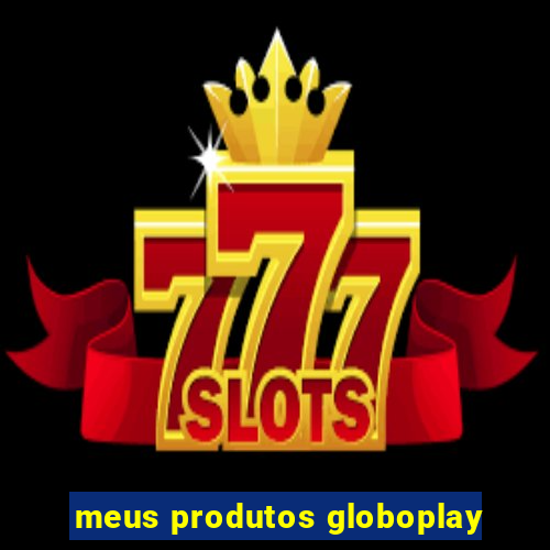 meus produtos globoplay