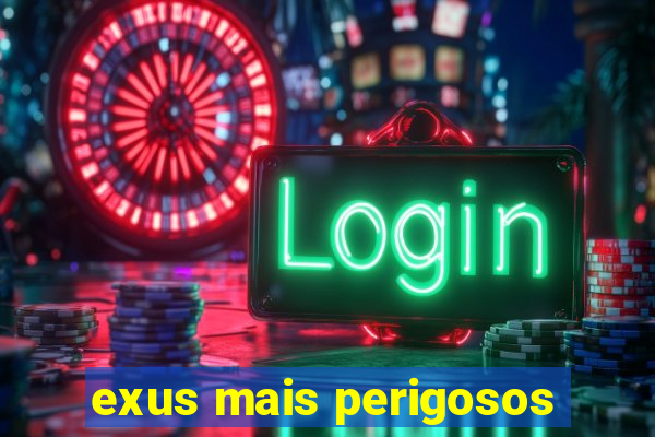 exus mais perigosos