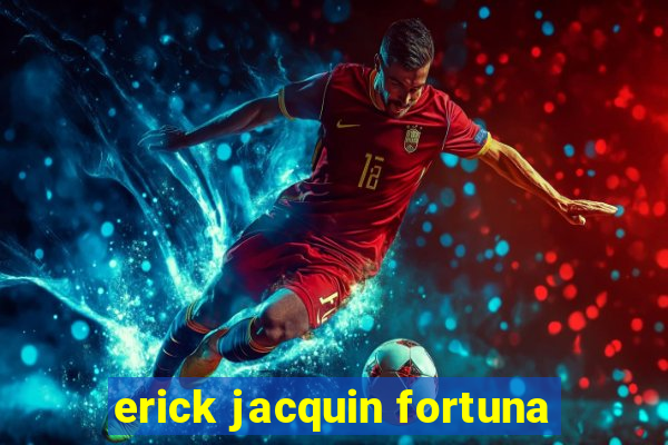 erick jacquin fortuna