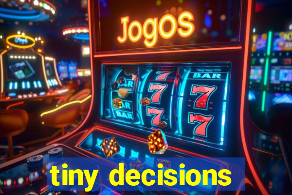 tiny decisions