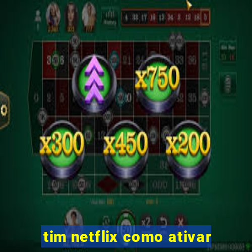 tim netflix como ativar