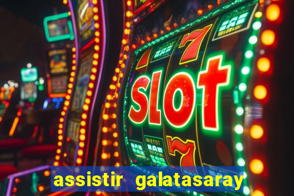 assistir galatasaray ao vivo