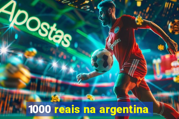 1000 reais na argentina