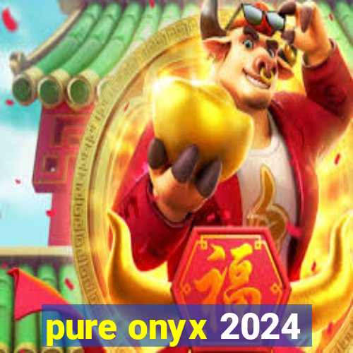 pure onyx 2024