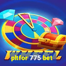 pltfor 775 bet