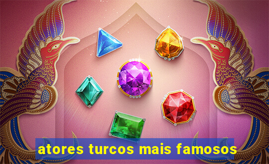 atores turcos mais famosos