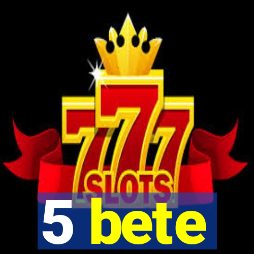 5 bete