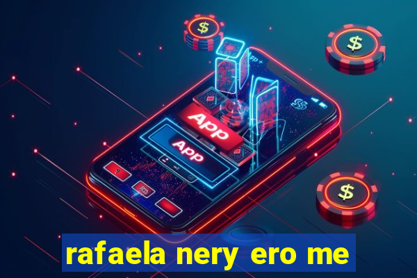 rafaela nery ero me