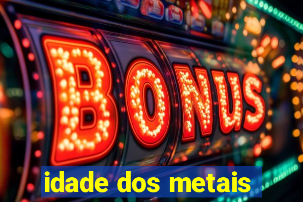 idade dos metais