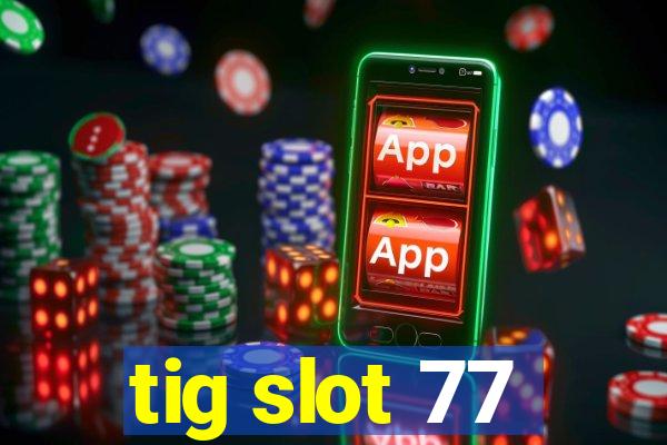 tig slot 77