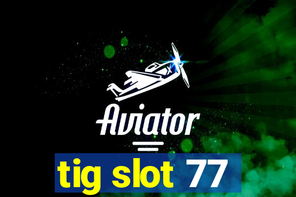 tig slot 77