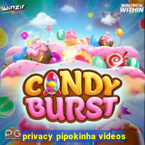 privacy pipokinha videos