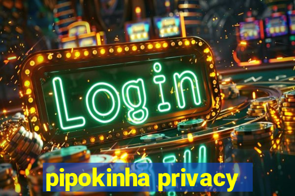 pipokinha privacy