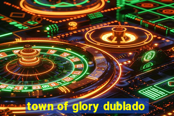 town of glory dublado