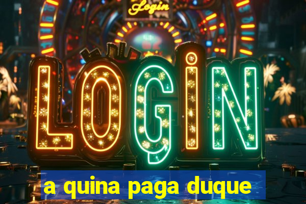 a quina paga duque