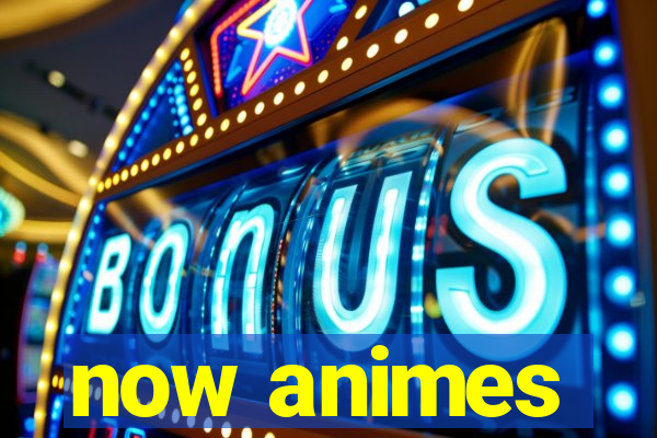 now animes