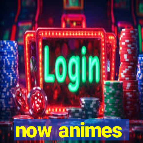 now animes