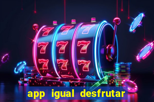 app igual desfrutar de dinheiro